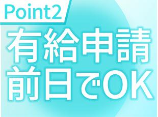 有給申請は前日でOKなので、お休みがとりやすい環境です！