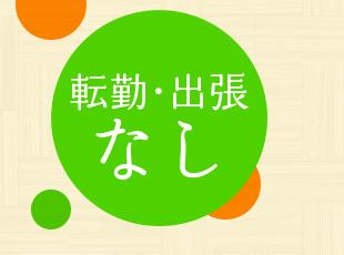 地元密着型企業！転勤・出張はなく、腰を落ち着けて働けます。