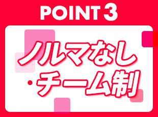 チーム制でノルマがないので、無理なく前向きに働けます！