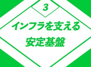 社会インフラを支える仕事。景気に左右されない圧倒的な安定基盤のもと、将来の安心が手に入ります。