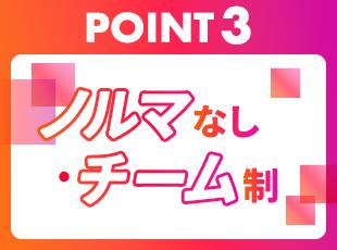 チーム制でノルマがないので、無理なく前向きに働けます！