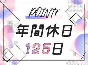 年間休日125日以上とお休みもたっぷり。オンオフのメリハリをつけて働ける環境が自慢です。