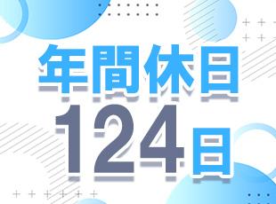 年間休日124日としっかりお休みが取れます◎さらに有休も積極的に取得できるような雰囲気があります！