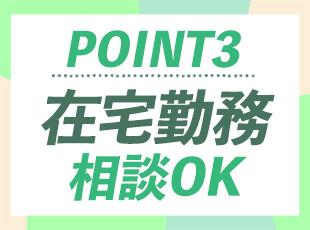 業務に慣れてきたら一部リモートワークも可能です。ライフスタイルに合わせた、柔軟な働き方が叶います。