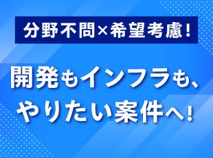 分野不問×希望考慮！開発もインフラも、やりたい案件へ！✏