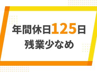 年間休日125日＆残業少なめでワークライフバランスも抜群！安定した環境で無理なく働けます。