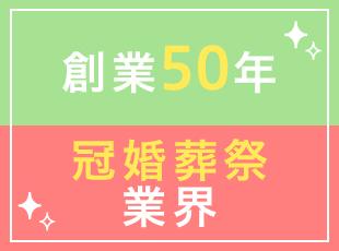 創業50年以上＆冠婚葬祭という安定した業界で、景気に左右されず長く腰を据えて働きませんか？