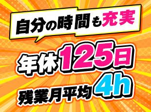 年間休日125日＆残業月平均4時間！仕事も自分の時間も、どちらも大切にできます