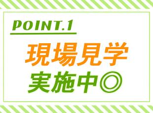 入社前に必ず実際の現場を見学可能！雰囲気や作業内容をしっかり納得してスタートできます。