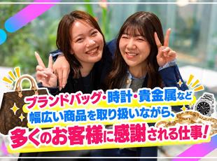 ブランドバッグ・時計・貴金属など幅広い商品を取り扱いながら、多くのお客様に感謝される仕事！